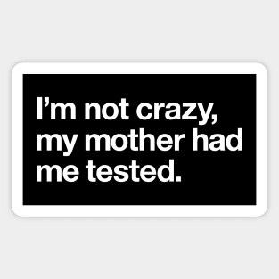 I'm not crazy, my mother had me tested Magnet